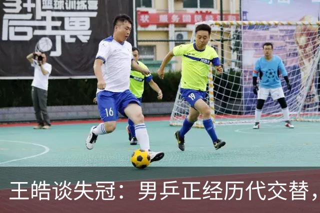 王皓谈失冠：男乒正经历代交替，年轻选手需试错成长